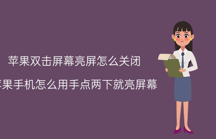 苹果双击屏幕亮屏怎么关闭 苹果手机怎么用手点两下就亮屏幕？